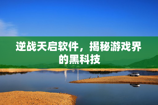 逆战天启软件，揭秘游戏界的黑科技