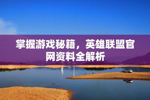 掌握游戏秘籍，英雄联盟官网资料全解析