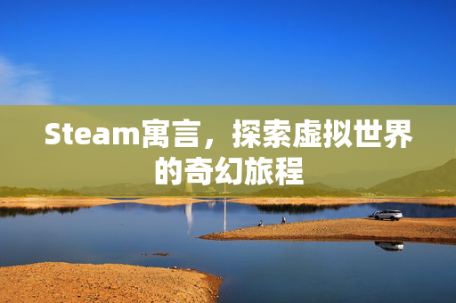 Steam寓言，探索虚拟世界的奇幻旅程