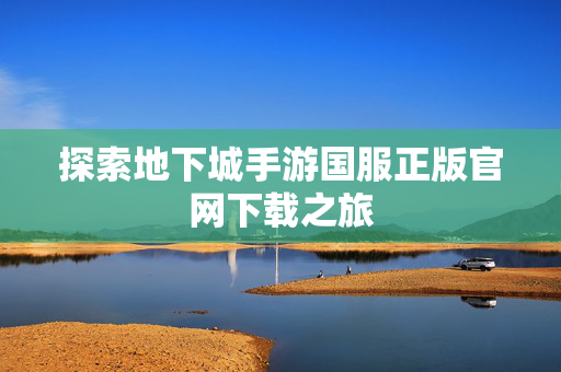 探索地下城手游国服正版官网下载之旅