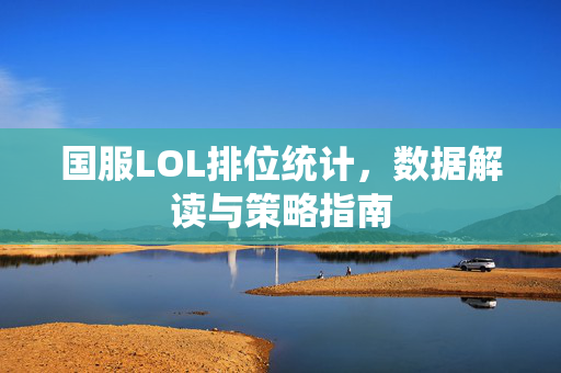 国服LOL排位统计，数据解读与策略指南