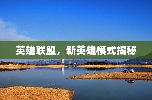 英雄联盟，新英雄模式揭秘