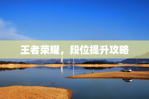 王者荣耀，段位提升攻略