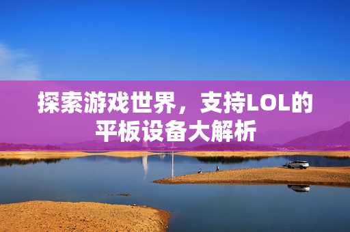 探索游戏世界，支持LOL的平板设备大解析