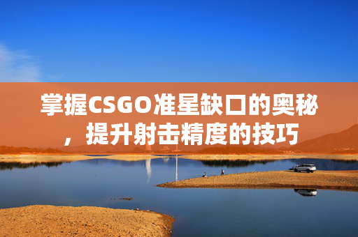 掌握CSGO准星缺口的奥秘，提升射击精度的技巧