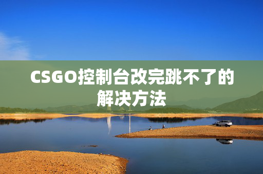 CSGO控制台改完跳不了的解决方法