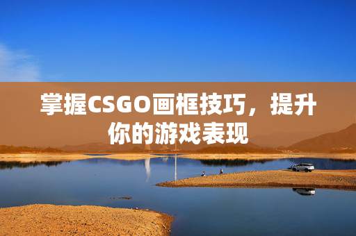 掌握CSGO画框技巧，提升你的游戏表现