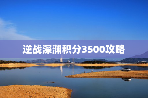 逆战深渊积分3500攻略
