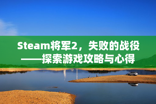 Steam将军2，失败的战役——探索游戏攻略与心得