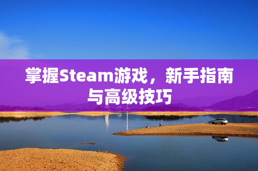 掌握Steam游戏,新手指南与高级技巧-第1张图片-SK游戏资讯网 掌握Steam游戏,新手指南与高级技巧-第1张图片-SK游戏资讯网