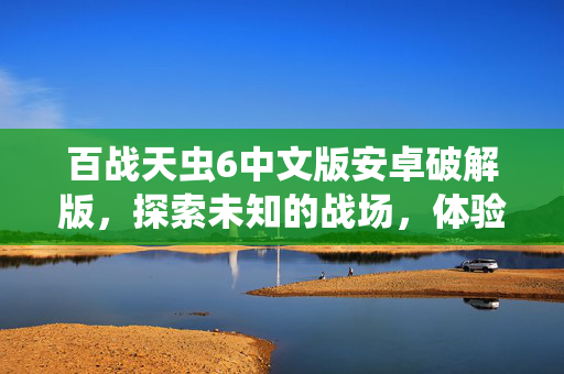 百战天虫6中文版安卓破解版，探索未知的战场，体验刺激的战斗！