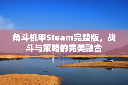角斗机甲Steam完整版，战斗与策略的完美融合