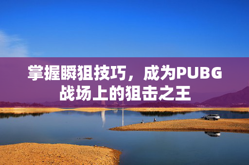 掌握瞬狙技巧，成为PUBG战场上的狙击之王