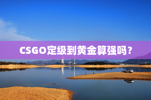CSGO定级到黄金算强吗？