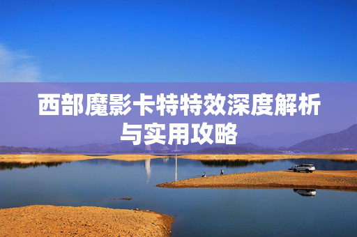 西部魔影卡特特效深度解析与实用攻略