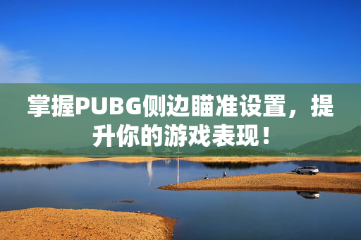 掌握PUBG侧边瞄准设置，提升你的游戏表现！