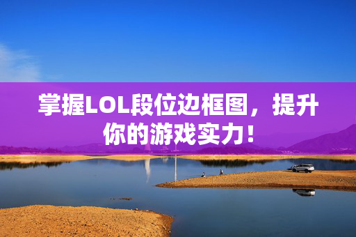 掌握LOL段位边框图，提升你的游戏实力！