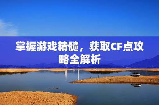 掌握游戏精髓，获取CF点攻略全解析
