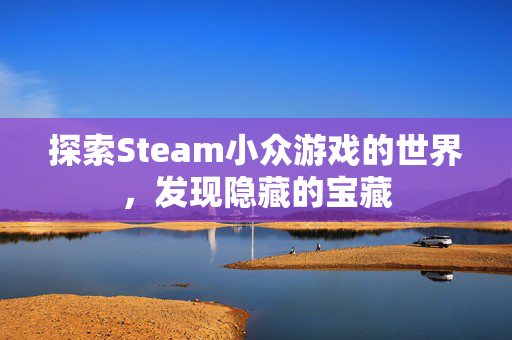 探索Steam小众游戏的世界，发现隐藏的宝藏