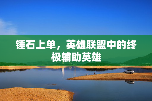 锤石上单，英雄联盟中的终极辅助英雄