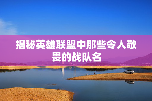 揭秘英雄联盟中那些令人敬畏的战队名