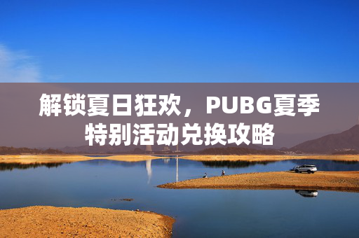 解锁夏日狂欢，PUBG夏季特别活动兑换攻略
