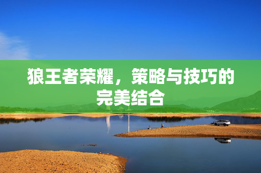 狼王者荣耀，策略与技巧的完美结合