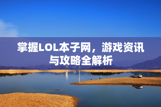 掌握LOL本子网，游戏资讯与攻略全解析
