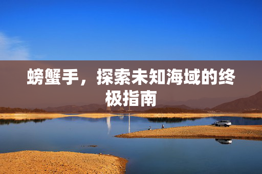 螃蟹手，探索未知海域的终极指南