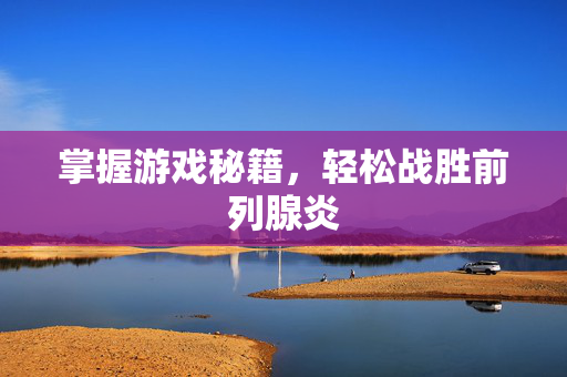 掌握游戏秘籍，轻松战胜前列腺炎