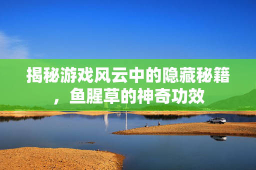 揭秘游戏风云中的隐藏秘籍，鱼腥草的神奇功效