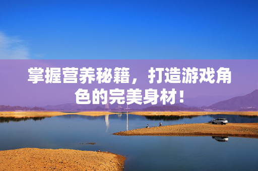 掌握营养秘籍，打造游戏角色的完美身材！