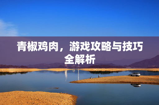 青椒鸡肉，游戏攻略与技巧全解析