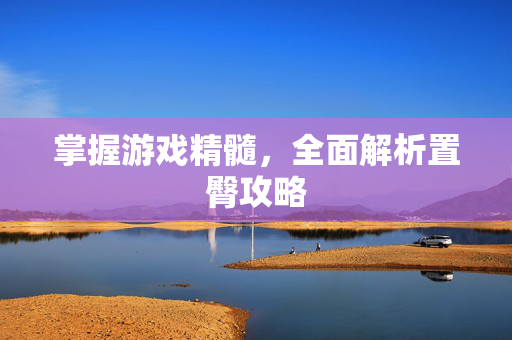 掌握游戏精髓，全面解析置臀攻略