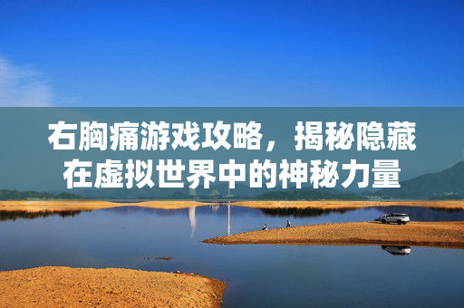 右胸痛游戏攻略，揭秘隐藏在虚拟世界中的神秘力量