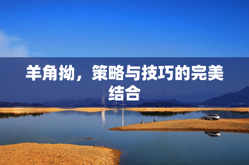羊角拗，策略与技巧的完美结合