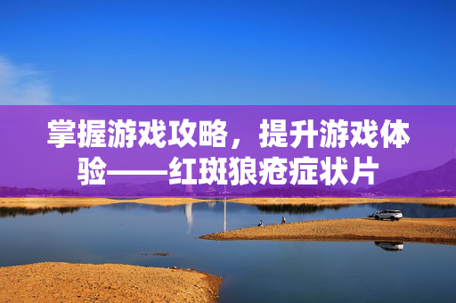 掌握游戏攻略，提升游戏体验——红斑狼疮症状片