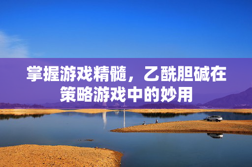 掌握游戏精髓，乙酰胆碱在策略游戏中的妙用