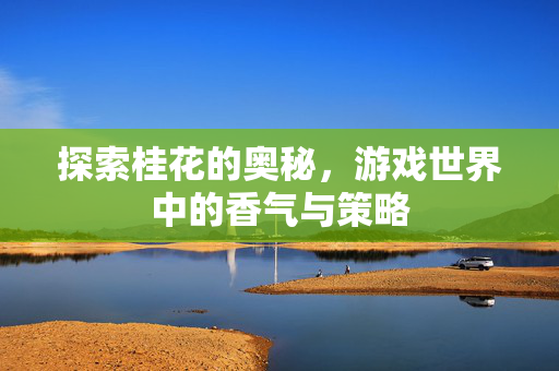 探索桂花的奥秘，游戏世界中的香气与策略