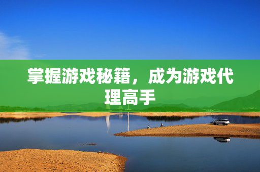 掌握游戏秘籍，成为游戏代理高手