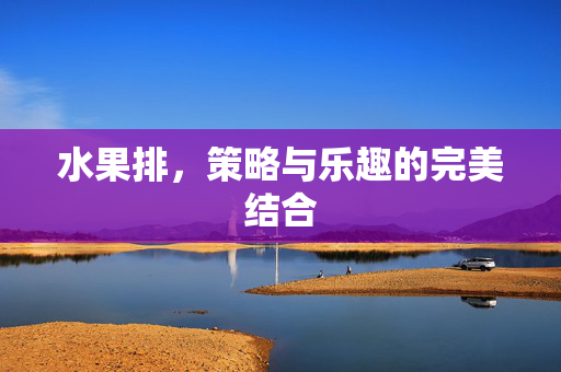 水果排，策略与乐趣的完美结合