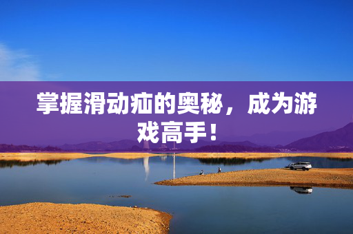 掌握滑动疝的奥秘，成为游戏高手！