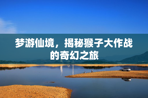 梦游仙境，揭秘猴子大作战的奇幻之旅