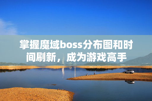 掌握魔域boss分布图和时间刷新，成为游戏高手
