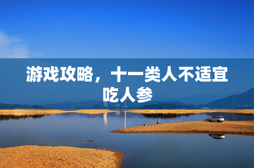 游戏攻略，十一类人不适宜吃人参