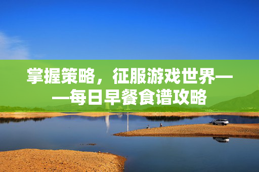 掌握策略，征服游戏世界——每日早餐食谱攻略