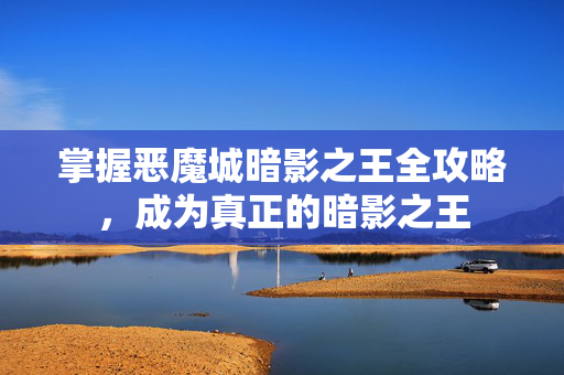 掌握恶魔城暗影之王全攻略，成为真正的暗影之王