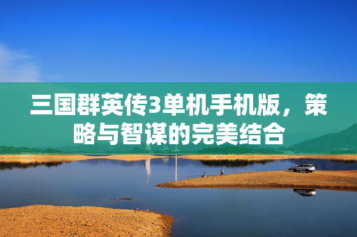 三国群英传3单机手机版，策略与智谋的完美结合