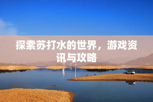 探索苏打水的世界，游戏资讯与攻略