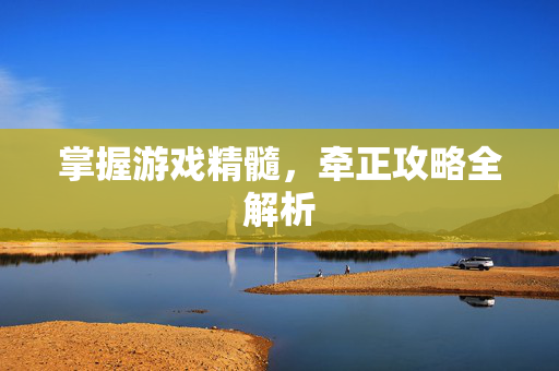 掌握游戏精髓,牵正攻略全解析-第1张图片-SK游戏资讯网 掌握游戏精髓,牵正攻略全解析-第1张图片-SK游戏资讯网